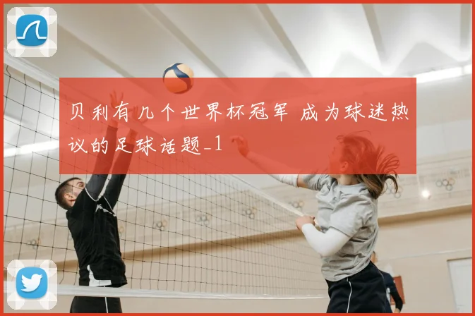 贝利有几个世界杯冠军 成为球迷热议的足球话题_1