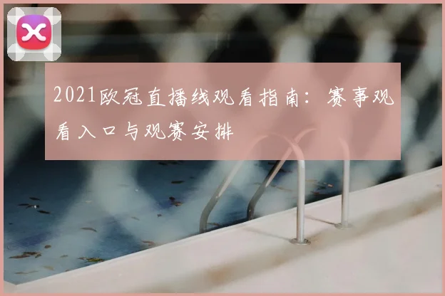 2021欧冠直播线观看指南：赛事观看入口与观赛安排