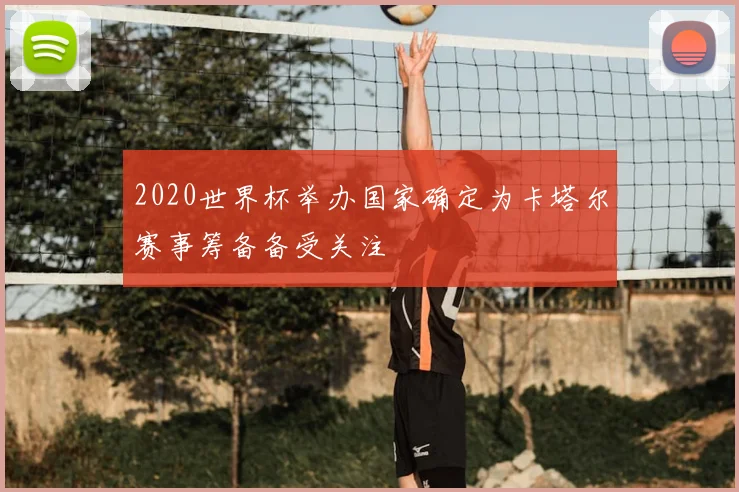 2020世界杯举办国家确定为卡塔尔赛事筹备备受关注