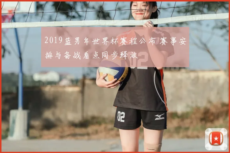 2019蓝男年世界杯赛程公布 赛事安排与备战看点同步释放