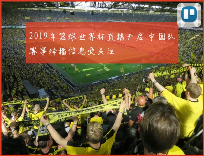 2019年篮球世界杯直播开启 中国队赛事转播信息受关注