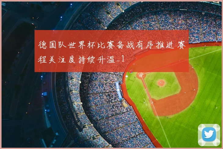 德国队世界杯比赛备战有序推进 赛程关注度持续升温_1