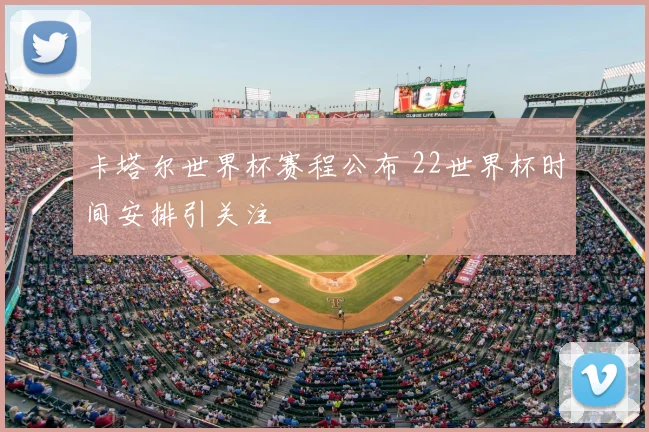 卡塔尔世界杯赛程公布 22世界杯时间安排引关注