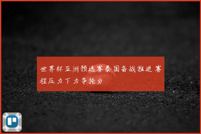 世界杯亚洲预选赛泰国备战推进 赛程压力下力争抢分