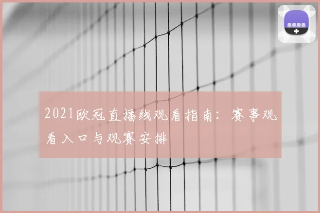 2021欧冠直播线观看指南：赛事观看入口与观赛安排