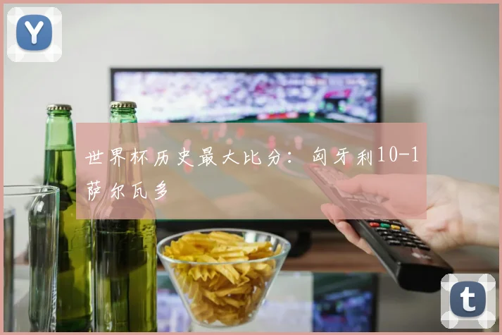 世界杯历史最大比分:匈牙利10-1萨尔瓦多
